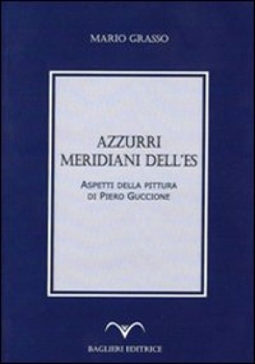 Azzurri, meridiani dell'Es. Aspetti della pittura di Piero Guccione - Mario Grasso