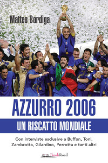 Azzurro 2006. Un riscatto mondiale - Matteo Bordiga