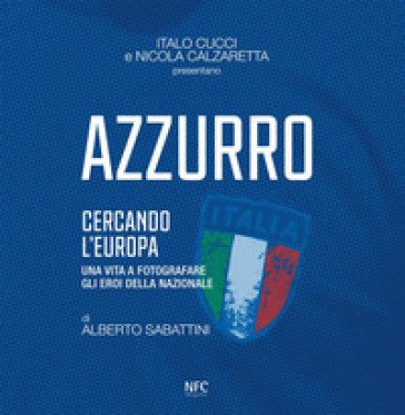 Azzurro. Cercando l'Europa. Una vita a fotografare gli eroi. Ediz. illustrata - Italo Cucci - Nicola Calzaretta - Alberto Sabattini