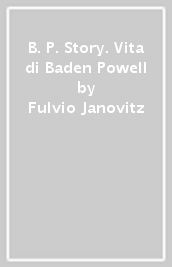 B. P. Story. Vita di Baden Powell