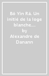 Bô Yin Râ. Un initié de la loge blanche. De la Taychou Marou au Grand Orient de Patmos