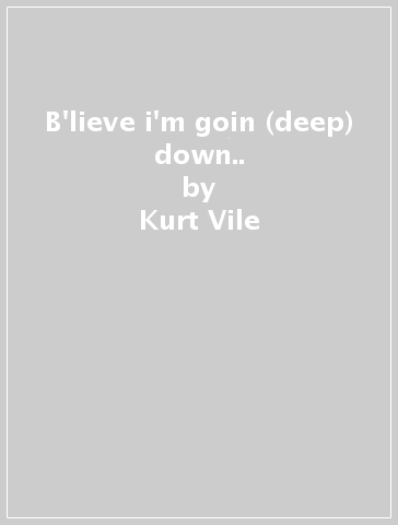 B'lieve i'm goin (deep) down.. - Kurt Vile
