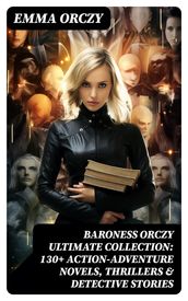 BARONESS ORCZY Ultimate Collection: 130+ Action-Adventure Novels, Thrillers & Detective Stories