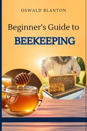 BEGINNER S GUIDE TO BEEKEEPING