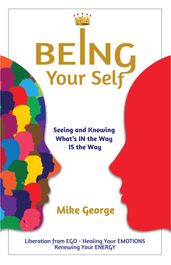 BEING Your Self: Seeing and Knowing What s IN the Way IS the Way!