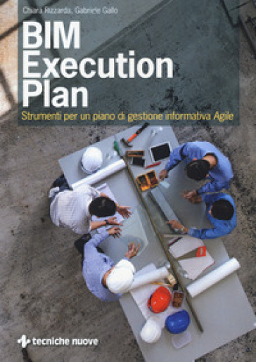 BIM execution plan. Strumenti per un piano di gestione informativa agile - Chiara Rizzarda - Gabriele Gallo