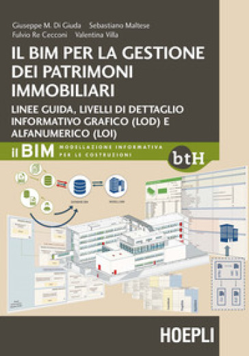 Il BIM per la gestione dei patrimoni immobiliari. Linee guida, livelli di dettaglio informativo grafico (LOD) e alfanumerico (LOI) - Giuseppe M. Di Giuda - Sebastiano Maltese - Fulvio Re Cecconi - Valentina Villa