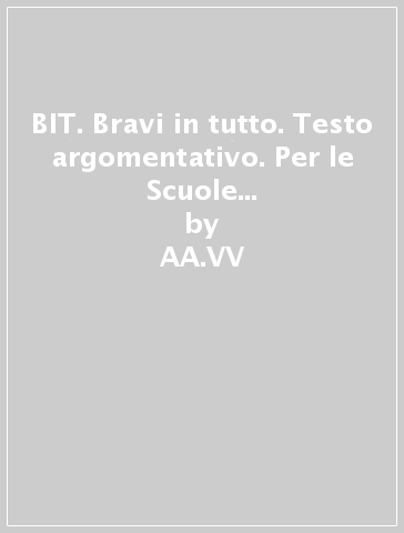 BIT. Bravi in tutto. Testo argomentativo. Per le Scuole superiori. Con espansione online - AA.VV