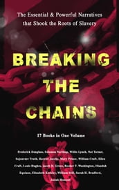 BREAKING THE CHAINS The Essential & Powerful Narratives that Shook the Roots of Slavery (17 Books in One Volume)