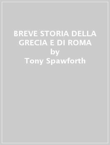 BREVE STORIA DELLA GRECIA E DI ROMA - Tony Spawforth