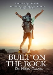 BUILT ON THE ROCK:Family Cell Manual&Believer s Guide For Weekly Bible Study