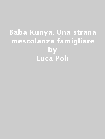 Baba Kunya. Una strana mescolanza famigliare - Luca Poli