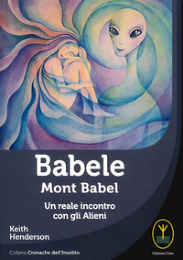 Babele. Mont babel. Un reale incontro con gli alieni - Henderson Keith