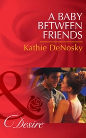 A Baby Between Friends (The Good, the Bad and the Texan, Book 2) (Mills & Boon Desire)