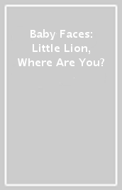 Baby Faces: Little Lion, Where Are You?