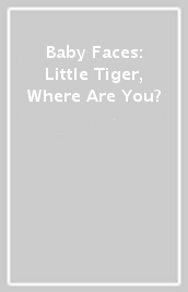 Baby Faces: Little Tiger, Where Are You?