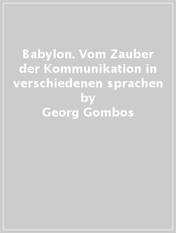 Babylon. Vom Zauber der Kommunikation in verschiedenen sprachen - Georg Gombos | 