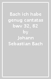 Bach ich habe genug cantatas bwv 32, 82