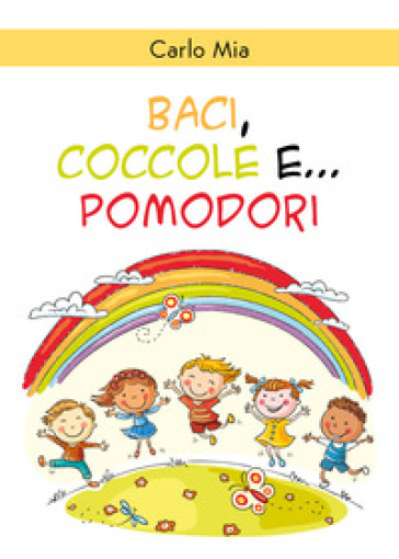 Baci, coccole e... pomodori. Ediz. illustrata - Carlo Mia