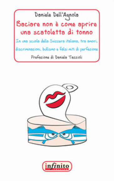 Baciare non è come aprire una scatoletta di tonno. In una scuola della Svizzera italiana, tra amori, discriminazioni, bullismo e falsi miti di perfezione - Daniele Dell