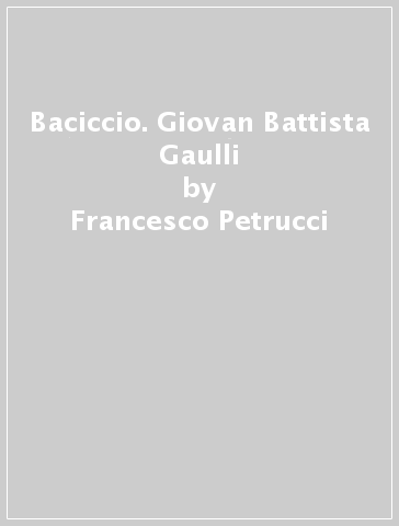 Baciccio. Giovan Battista Gaulli - Francesco Petrucci