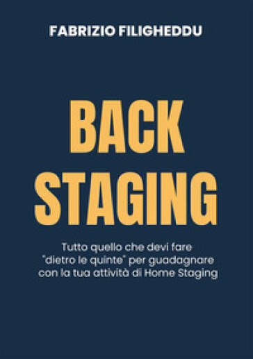 Back staging. Tutto quello che devi fare "dietro le quinte" per guadagnare con la tua attività di home staging. Nuova ediz. - Fabrizio Filigheddu