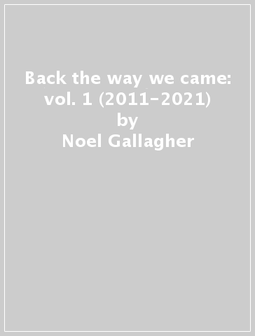 Back the way we came: vol. 1 (2011-2021) - Noel Gallagher