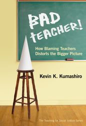 Bad Teacher! How Blaming Teachers Distorts the Bigger Picture