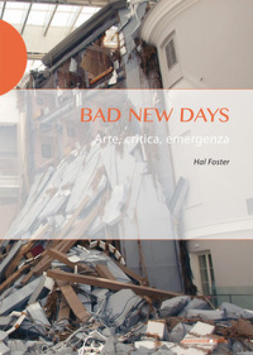 Bad new days. Arte, critica, emergenza - Hal Foster
