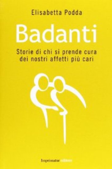 Badanti. Storie di chi si prende cura dei nostri affetti più cari - Elisabetta Podda