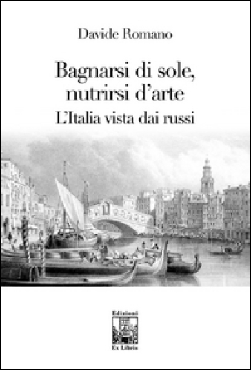 Bagnarsi di sole, nutrirsi d'arte. L'Italia vista dai russi - Davide Romanò