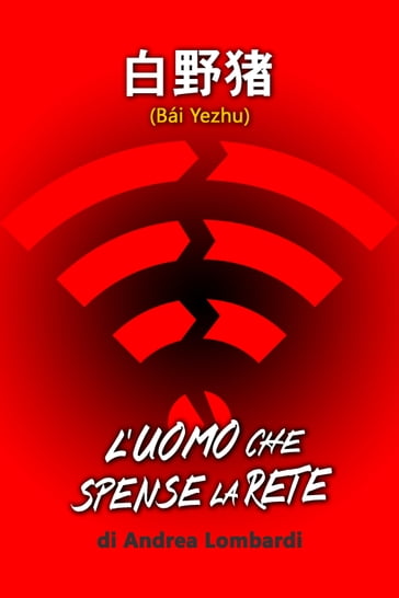 Bai Yezhu: L'uomo che spense la rete - Andrea Lombardi