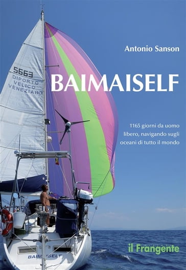 Baimaiself. 1165 giorni da uomo libero, navigando sugli oceani di tutto il mondo - Antonio Sanson