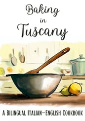 Baking in Tuscany: A Bilingual Italian-English Cookbook