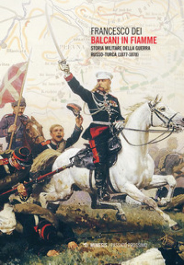 Balcani in fiamme. Storia militare della guerra russo-turca (1877-1878) - Francesco Dei