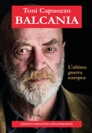 Balcania. L'ultima guerra europea - Toni Capuozzo