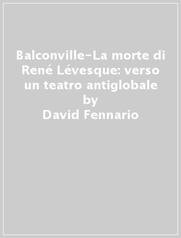 Balconville-La morte di René Lévesque: verso un teatro antiglobale - David Fennario