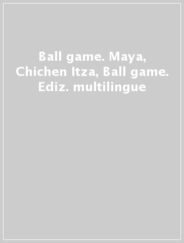 Ball game. Maya, Chichen Itza, Ball game. Ediz. multilingue