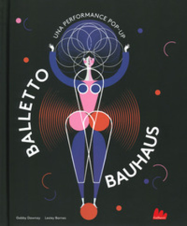Balletto Bauhaus. Una performance pop-up. Ediz. a colori - Gabby Dawnay - Lesley Barnes