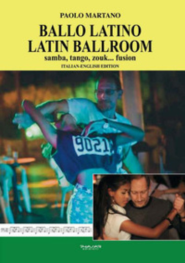 Ballo Latino. Latin Ballroom. Samba, tango, zouk... fusion. Edizione italiana e inglese. Ediz. bilingue - Paolo Martano