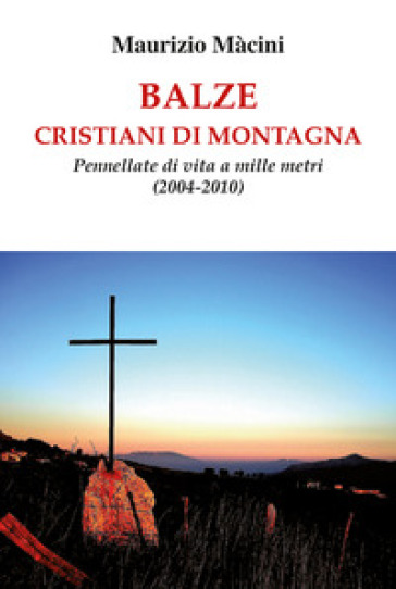 Balze. Cristiani di montagna. Pennellate di vita a mille metri (2004-2010) - Maurizio Macini | 