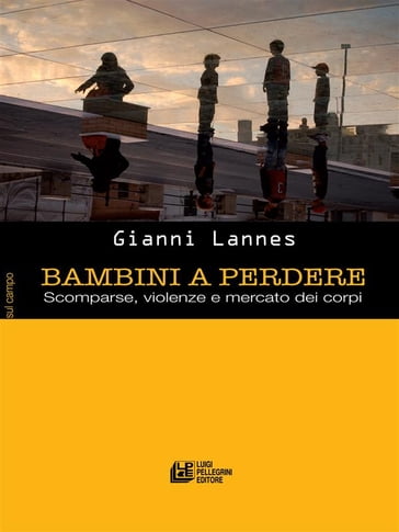 Bambini a Perdere. Scomparse, violenze e mercato dei corpi - Gianni Lannes