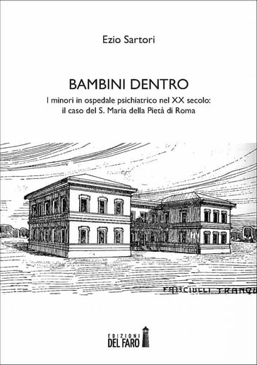 Bambini dentro. I minori in ospedale psichiatrico nel XX secolo: il caso del S. Maria della Pietà di Roma - Ezio Sartori