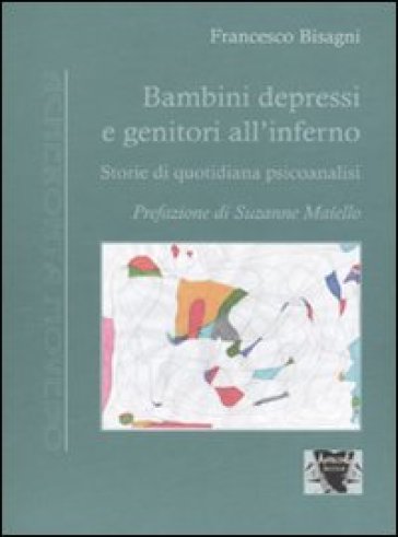 Bambini depressi e genitori all'inferno. Storie di quotidiana psicoanalisi - Francesco Bisagni