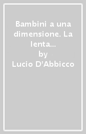 Bambini a una dimensione. La lenta scomparsa dell infanzia in televisione