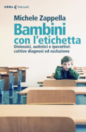 Bambini con l etichetta. Dislessici, autistici, iperattivi: cattive diagnosi ed esclusione