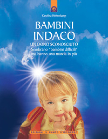 Bambini indaco. Un dono sconosciuto. Sembrano «bambini difficili» ma hanno una marcia in più - Carolina Hehenkamp