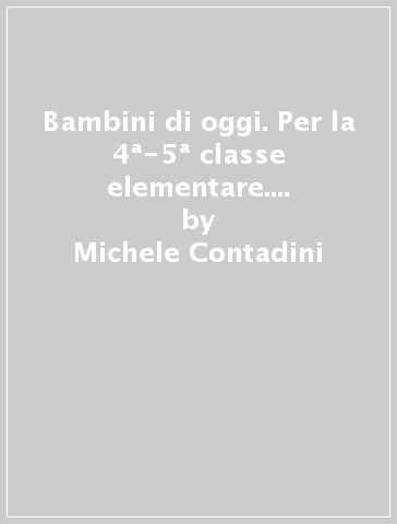 Bambini di oggi. Per la 4ª-5ª classe elementare. Con ebook. Con espansione online - Michele Contadini - A. P. Cardinali - M. Pellegrini