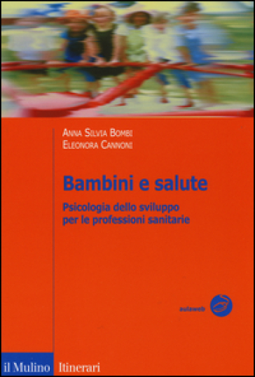 Bambini e salute. Psicologia dello sviluppo per le professioni sanitarie - Anna Silvia Bombi - Eleonora Cannoni