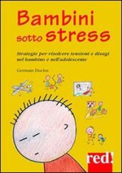 Bambini sotto stress. Strategie per risolvere tensioni e disagi nel bambino e nell